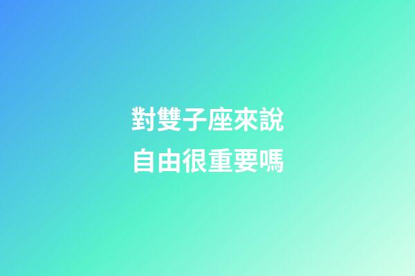 對雙子座來說自由很重要嗎-第1張-星座運勢-玄機派