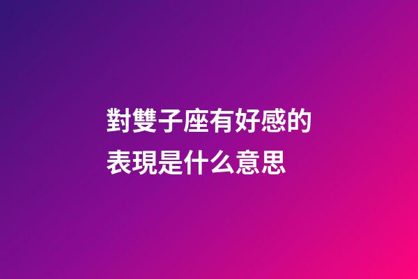 對雙子座有好感的表現是什么意思-第1張-星座運勢-玄機派