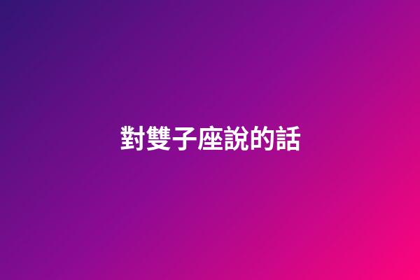 對雙子座說的話-第1張-星座運勢-玄機派