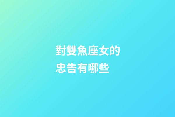 對雙魚座女的忠告有哪些-第1張-星座運勢-玄機派
