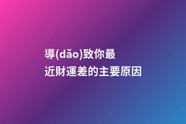 導(dǎo)致你最近財運差的主要原因