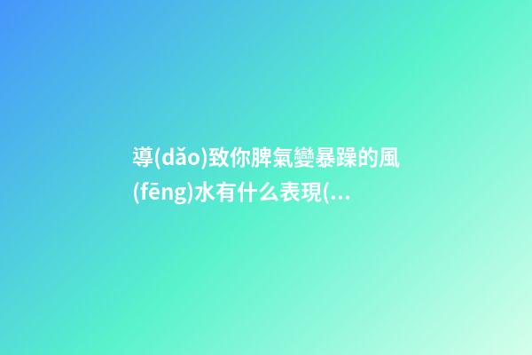 導(dǎo)致你脾氣變暴躁的風(fēng)水有什么表現(xiàn)