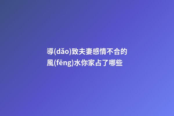 導(dǎo)致夫妻感情不合的風(fēng)水你家占了哪些