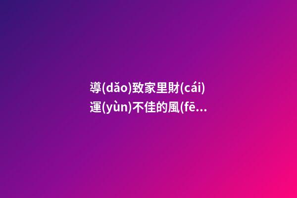 導(dǎo)致家里財(cái)運(yùn)不佳的風(fēng)水格局