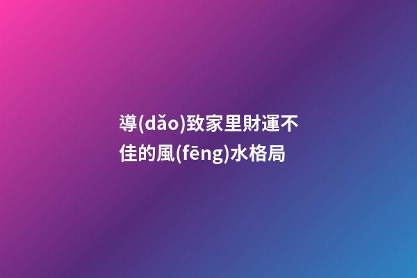 導(dǎo)致家里財運不佳的風(fēng)水格局