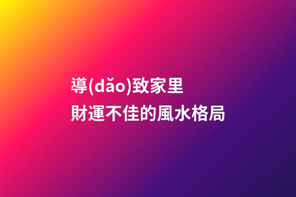 導(dǎo)致家里財運不佳的風水格局