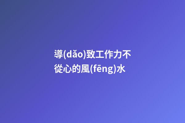 導(dǎo)致工作力不從心的風(fēng)水