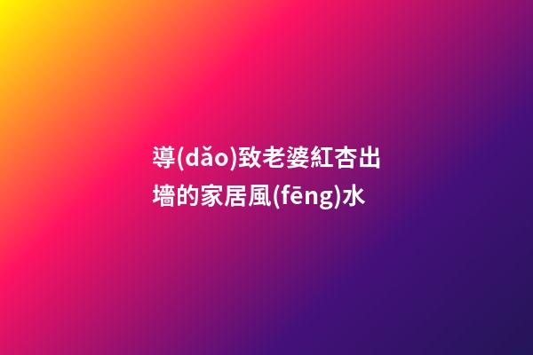 導(dǎo)致老婆紅杏出墻的家居風(fēng)水