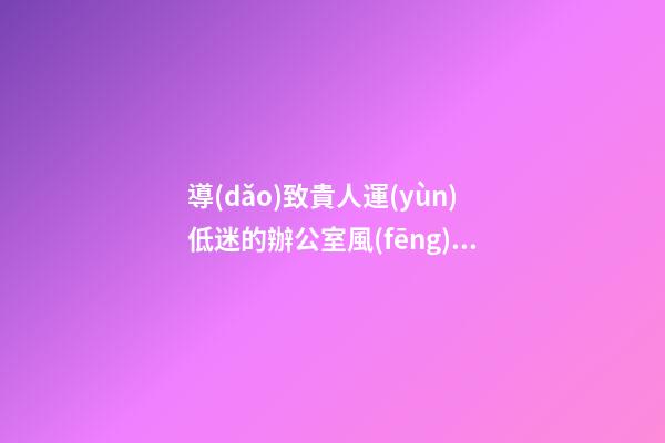 導(dǎo)致貴人運(yùn)低迷的辦公室風(fēng)水特點(diǎn)介紹