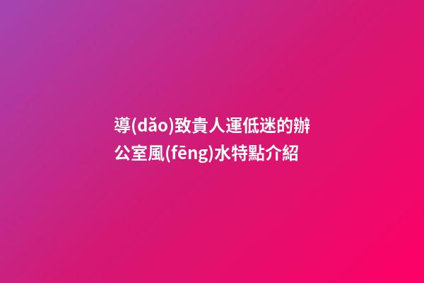 導(dǎo)致貴人運低迷的辦公室風(fēng)水特點介紹