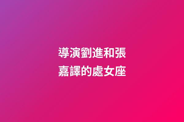 導演劉進和張嘉譯的處女座-第1張-星座運勢-玄機派