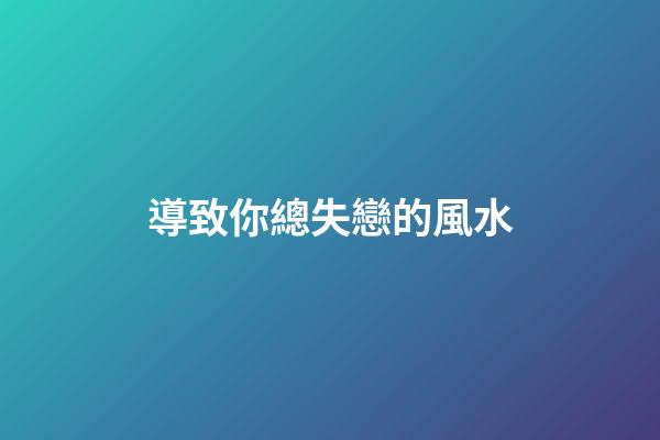 導致你總失戀的風水