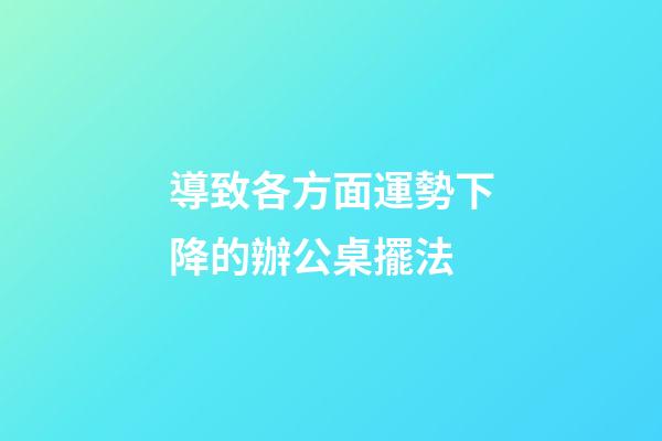 導致各方面運勢下降的辦公桌擺法