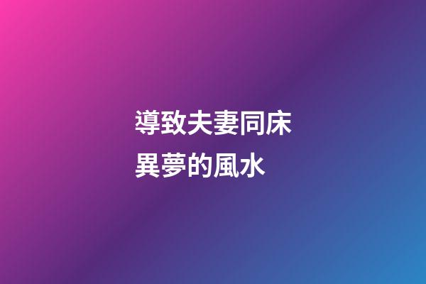 導致夫妻同床異夢的風水