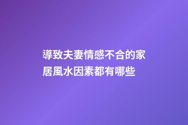 導致夫妻情感不合的家居風水因素都有哪些