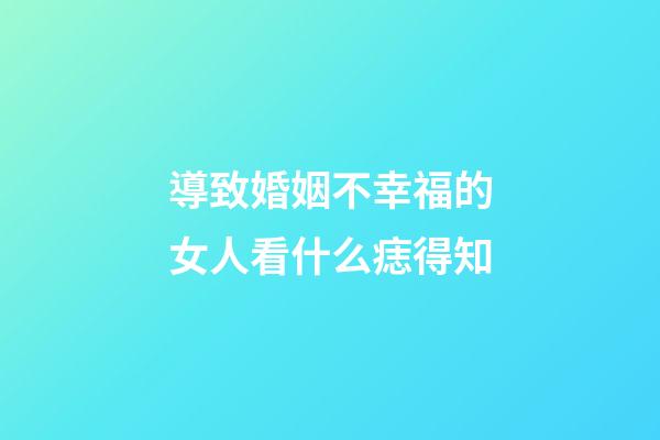 導致婚姻不幸福的女人看什么痣得知
