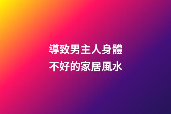 導致男主人身體不好的家居風水