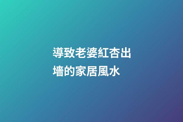 導致老婆紅杏出墻的家居風水