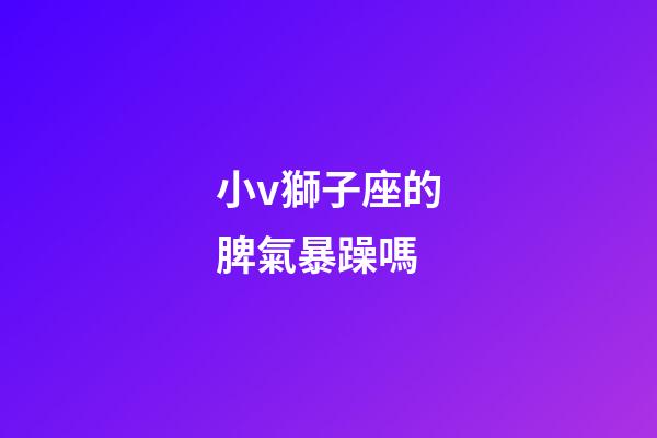 小v獅子座的脾氣暴躁嗎-第1張-星座運(yùn)勢(shì)-玄機(jī)派