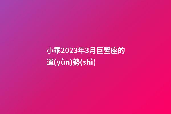 小乖2023年3月巨蟹座的運(yùn)勢(shì)-第1張-星座運(yùn)勢(shì)-玄機(jī)派