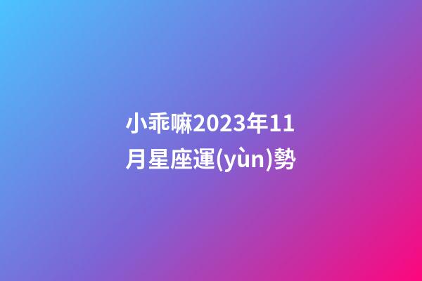 小乖嘛2023年11月星座運(yùn)勢-第1張-星座運(yùn)勢-玄機(jī)派