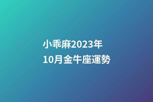 小乖麻2023年10月金牛座運勢-第1張-星座運勢-玄機派