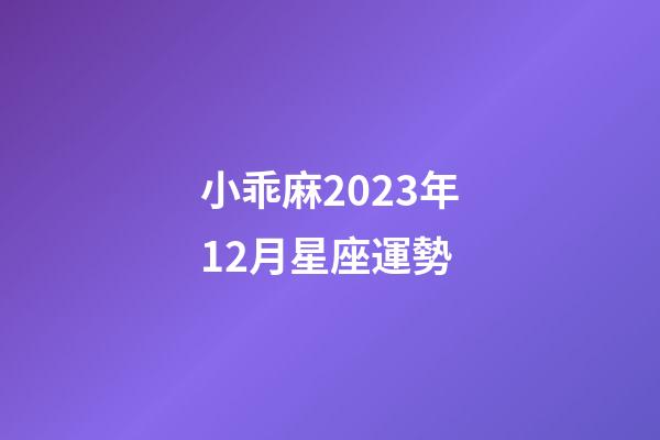 小乖麻2023年12月星座運勢-第1張-星座運勢-玄機派
