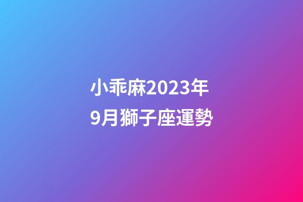 小乖麻2023年9月獅子座運勢-第1張-星座運勢-玄機派