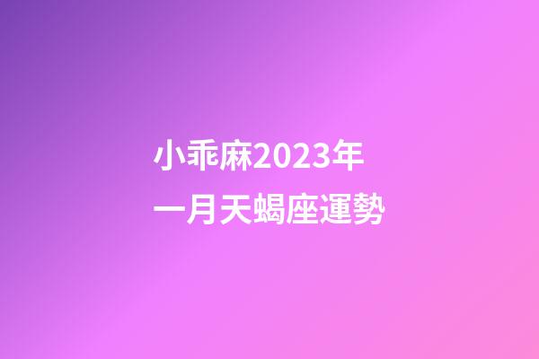 小乖麻2023年一月天蝎座運勢-第1張-星座運勢-玄機派