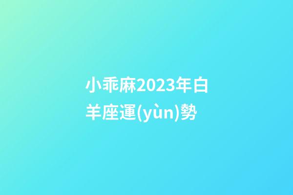 小乖麻2023年白羊座運(yùn)勢-第1張-星座運(yùn)勢-玄機(jī)派