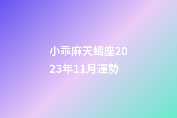 小乖麻天蝎座2023年11月運勢-第1張-星座運勢-玄機派