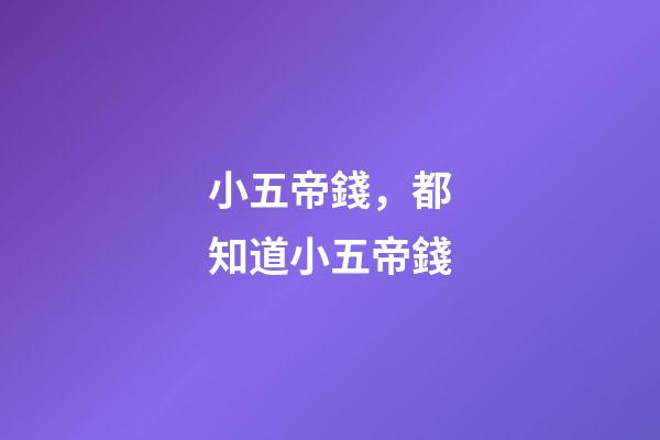 小五帝錢，都知道小五帝錢