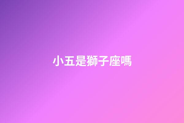 小五是獅子座嗎-第1張-星座運勢-玄機派