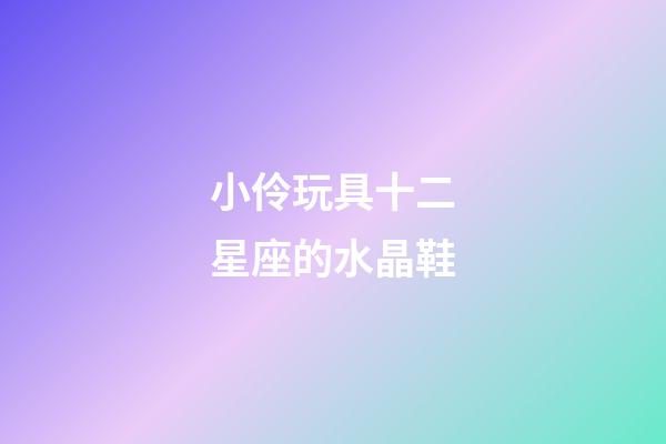小伶玩具十二星座的水晶鞋-第1張-星座運(yùn)勢(shì)-玄機(jī)派