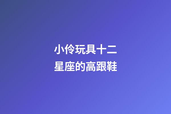 小伶玩具十二星座的高跟鞋