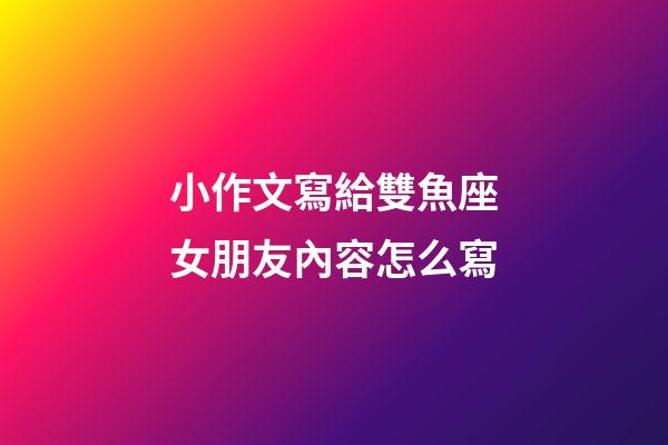 小作文寫給雙魚座女朋友內容怎么寫-第1張-星座運勢-玄機派