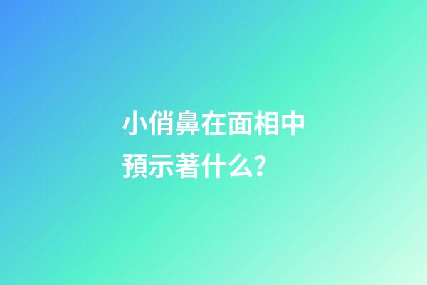 小俏鼻在面相中預示著什么？
