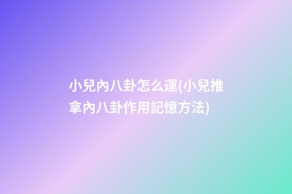 小兒內八卦怎么運(小兒推拿內八卦作用記憶方法)