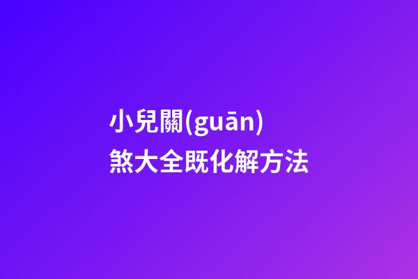 小兒關(guān)煞大全既化解方法