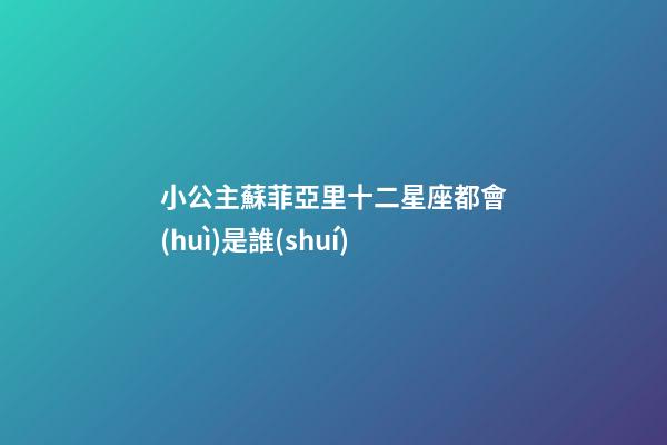 小公主蘇菲亞里十二星座都會(huì)是誰(shuí)