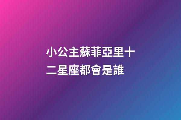 小公主蘇菲亞里十二星座都會是誰-第1張-星座運勢-玄機派