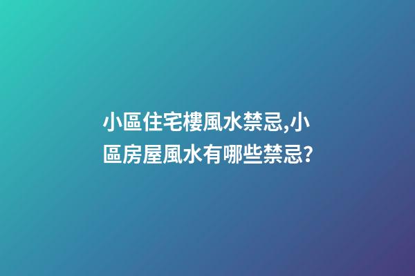 小區住宅樓風水禁忌,小區房屋風水有哪些禁忌？