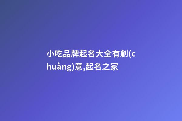 小吃品牌起名大全有創(chuàng)意,起名之家-第1張-商標(biāo)起名-玄機(jī)派