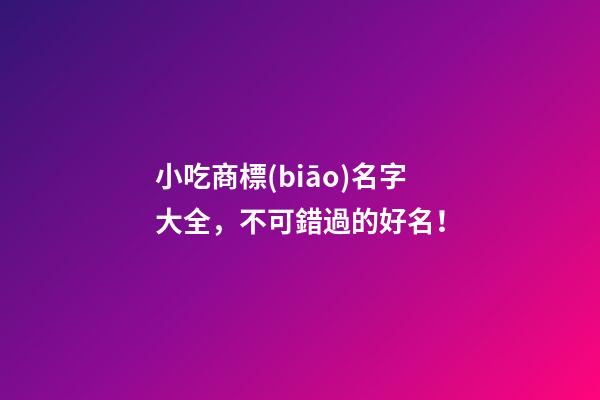 小吃商標(biāo)名字大全，不可錯過的好名！