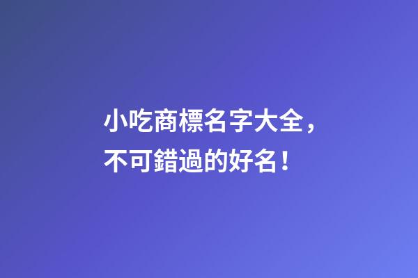 小吃商標名字大全，不可錯過的好名！-第1張-商標起名-玄機派