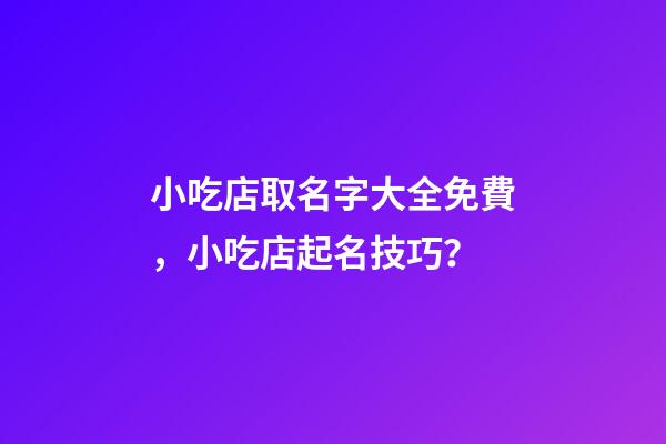 小吃店取名字大全免費，小吃店起名技巧？-第1張-店鋪起名-玄機派