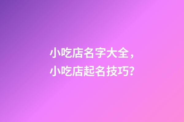 小吃店名字大全，小吃店起名技巧？-第1張-店鋪起名-玄機派