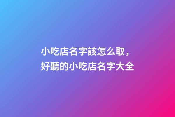 小吃店名字該怎么取，好聽的小吃店名字大全-第1張-店鋪起名-玄機派