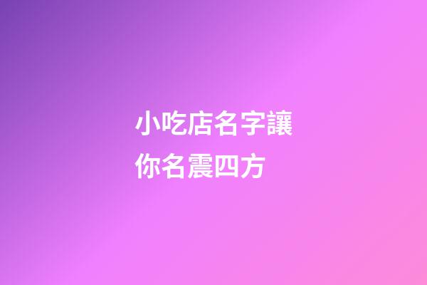 小吃店名字讓你名震四方-第1張-店鋪起名-玄機派