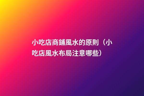 小吃店商鋪風水的原則（小吃店風水布局注意哪些）